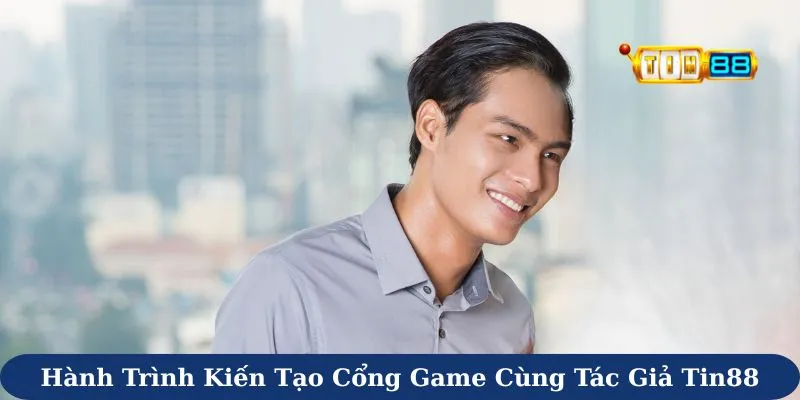 Hành trình kiến tạo cổng game cùng tác giả Tin88